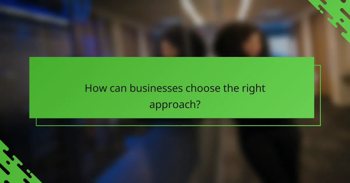 How can businesses choose the right approach?