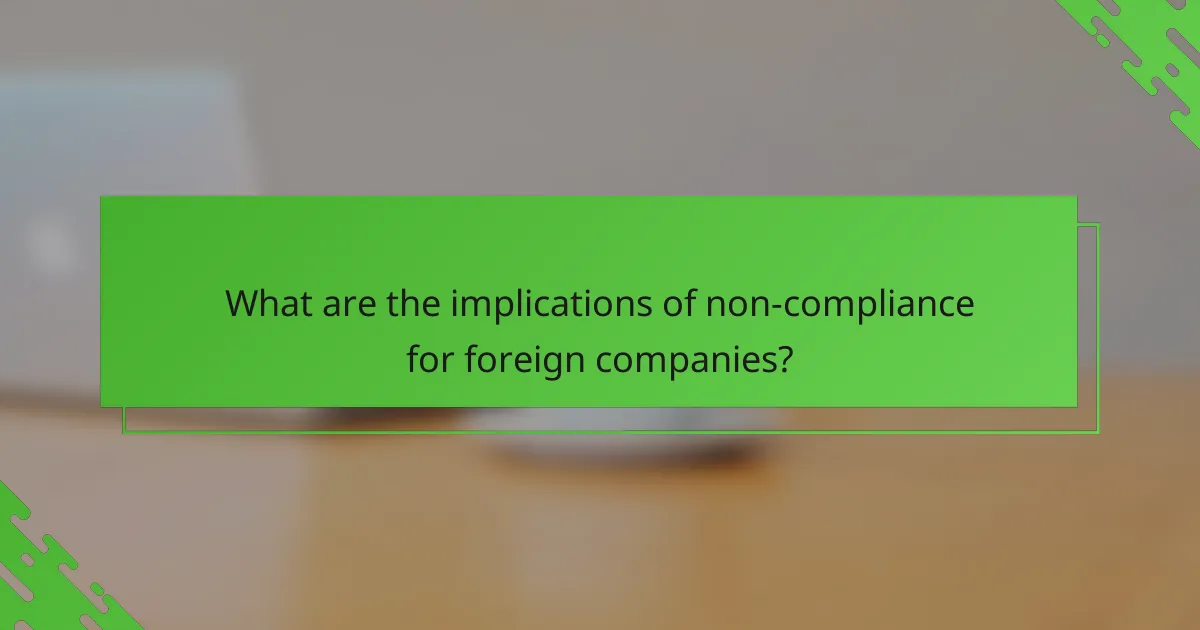 What are the implications of non-compliance for foreign companies?