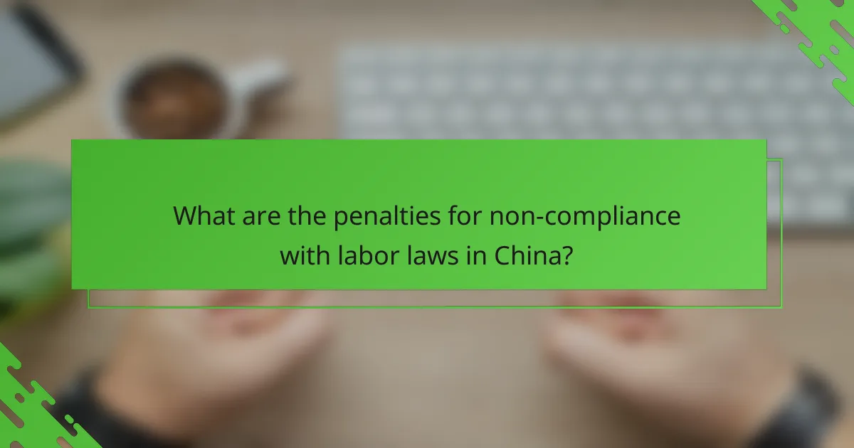 What are the penalties for non-compliance with labor laws in China?