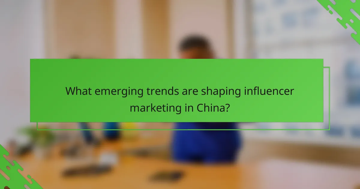 What emerging trends are shaping influencer marketing in China?