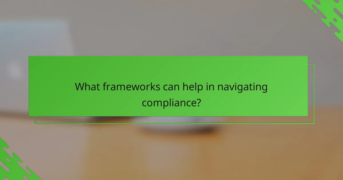 What frameworks can help in navigating compliance?