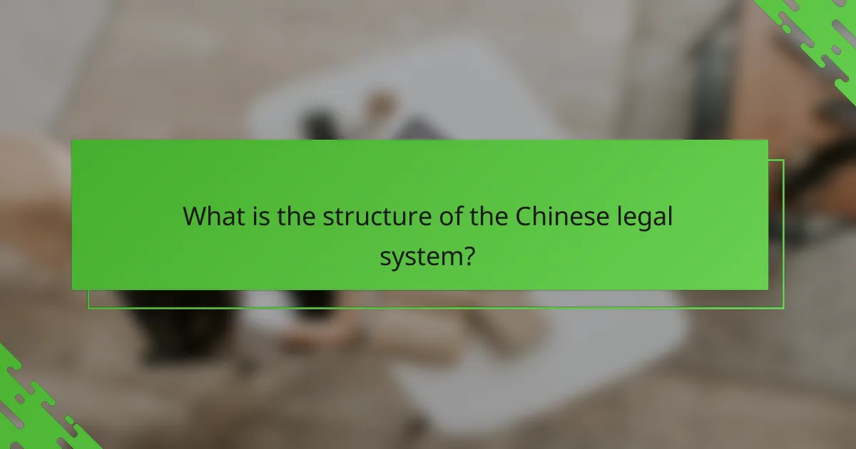 What is the structure of the Chinese legal system?