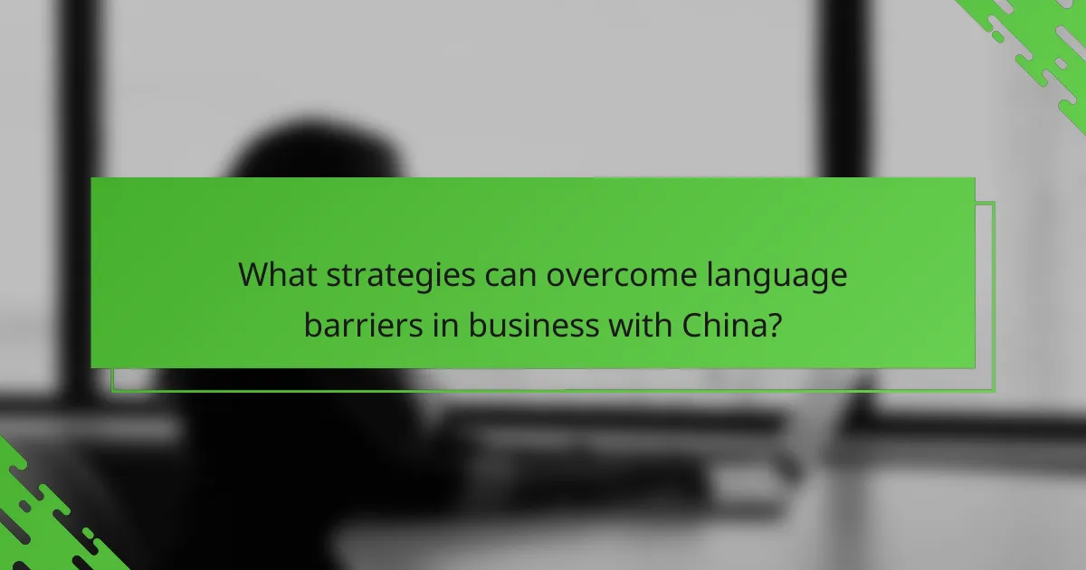 What strategies can overcome language barriers in business with China?